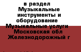  в раздел : Музыкальные инструменты и оборудование » Музыкальные услуги . Московская обл.,Железнодорожный г.